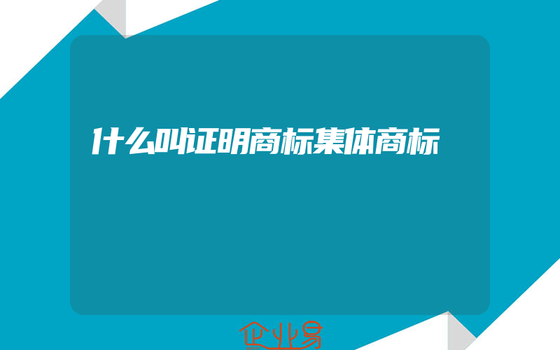 什么叫证明商标集体商标