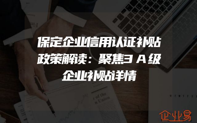 保定企业信用认证补贴政策解读：聚焦3A级企业补贴详情