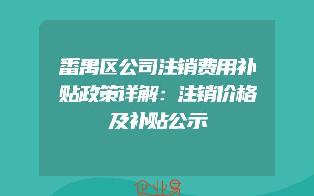 番禺区公司注销费用补贴政策详解：注销价格及补贴公示