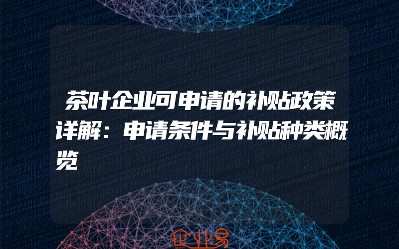 茶叶企业可申请的补贴政策详解：申请条件与补贴种类概览