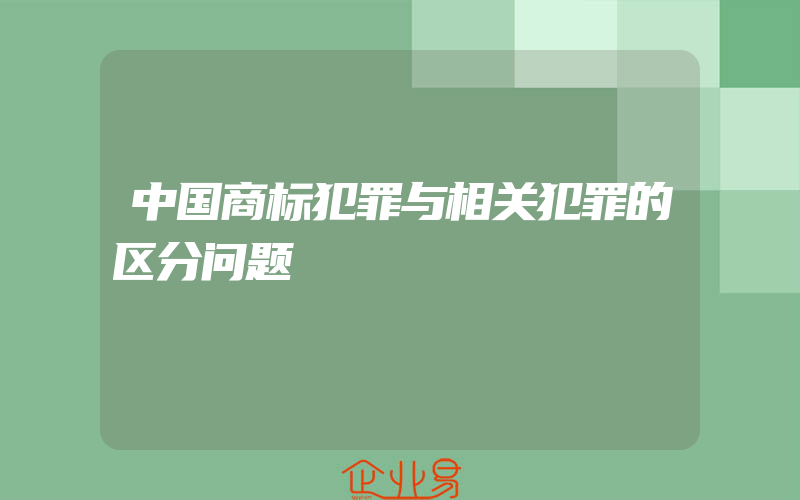 中国商标犯罪与相关犯罪的区分问题