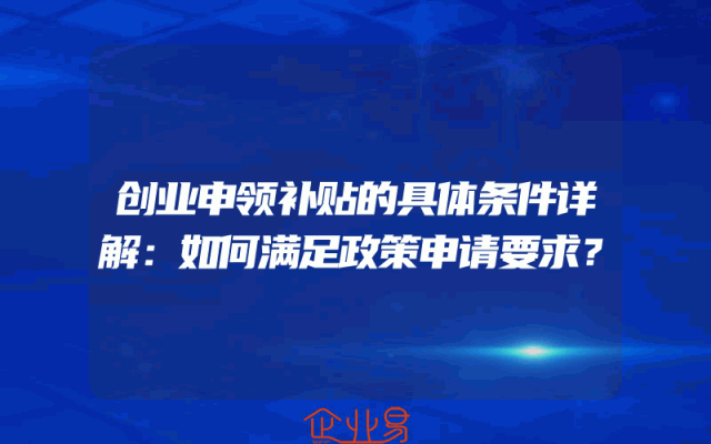 创业申领补贴的具体条件详解：如何满足政策申请要求？