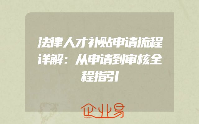 法律人才补贴申请流程详解：从申请到审核全程指引