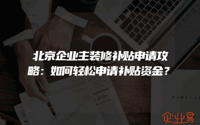 北京企业主装修补贴申请攻略：如何轻松申请补贴资金？