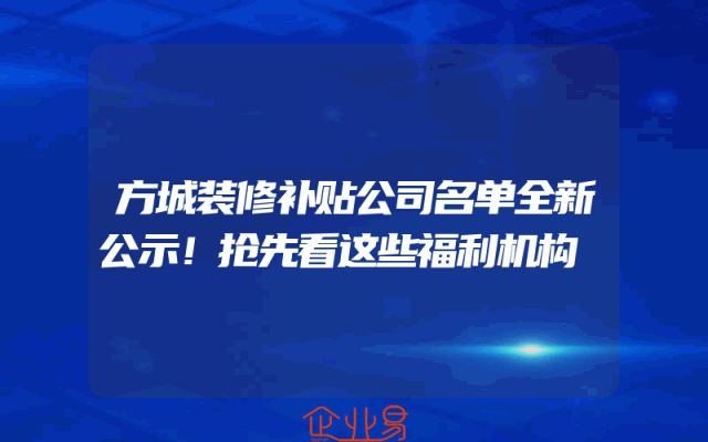 方城装修补贴公司名单全新公示！抢先看这些福利机构