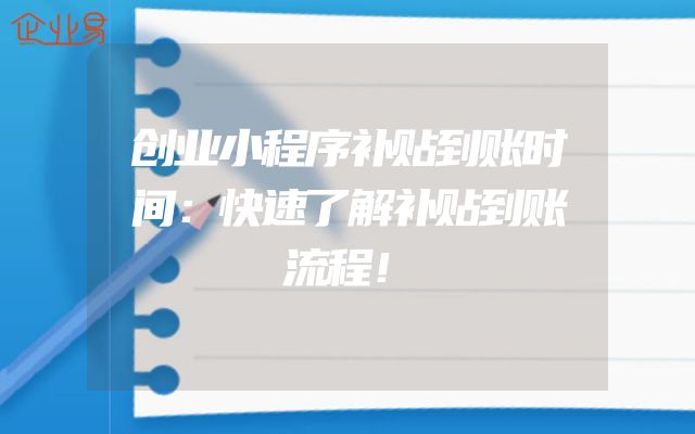 创业小程序补贴到账时间：快速了解补贴到账流程！