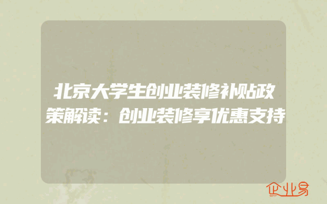北京大学生创业装修补贴政策解读：创业装修享优惠支持