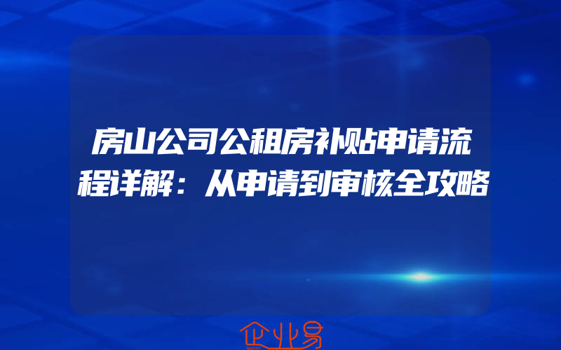 房山公司公租房补贴申请流程详解：从申请到审核全攻略