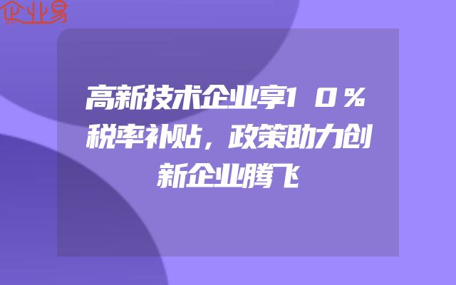 高新技术企业享10%税率补贴，政策助力创新企业腾飞
