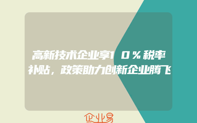 高新技术企业享10%税率补贴，政策助力创新企业腾飞