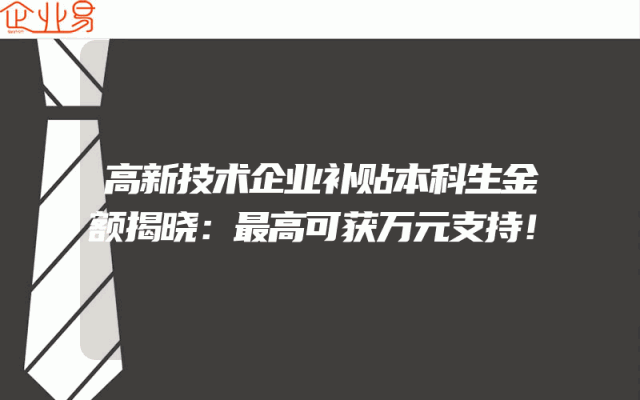 高新技术企业补贴本科生金额揭晓：最高可获万元支持！
