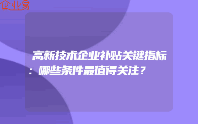 高新技术企业补贴关键指标：哪些条件最值得关注？