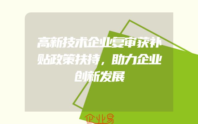 高新技术企业复审获补贴政策扶持，助力企业创新发展
