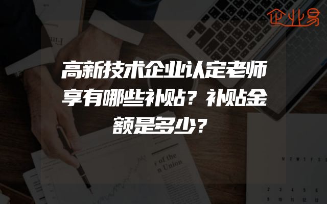 高新技术企业认定老师享有哪些补贴？补贴金额是多少？