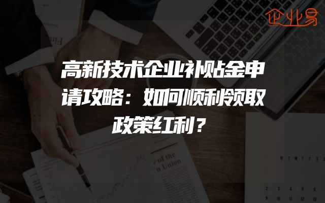 高新技术企业补贴金申请攻略：如何顺利领取政策红利？