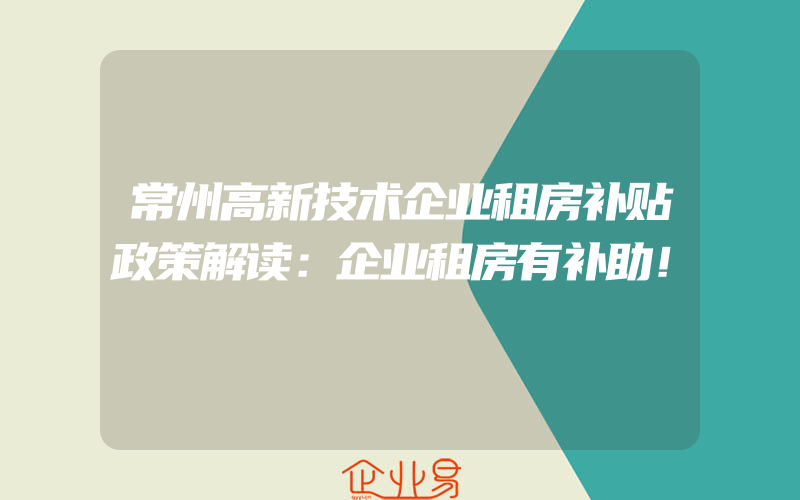 常州高新技术企业租房补贴政策解读：企业租房有补助！