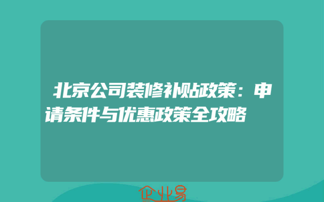 北京公司装修补贴政策：申请条件与优惠政策全攻略