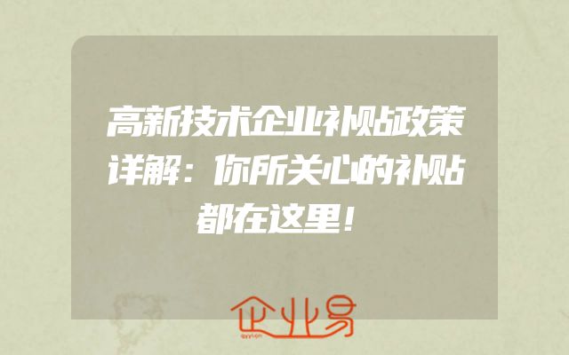 高新技术企业补贴政策详解：你所关心的补贴都在这里！
