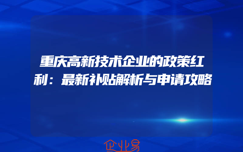 重庆高新技术企业的政策红利：最新补贴解析与申请攻略