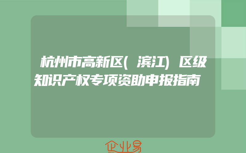 杭州市高新区(滨江)区级知识产权专项资助申报指南