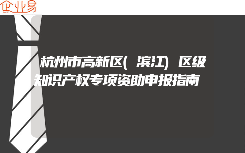 杭州市高新区(滨江)区级知识产权专项资助申报指南