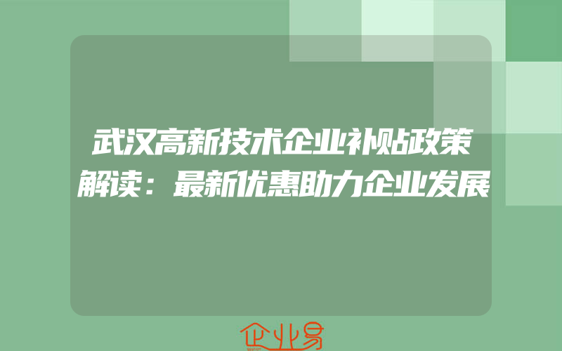 武汉高新技术企业补贴政策解读：最新优惠助力企业发展