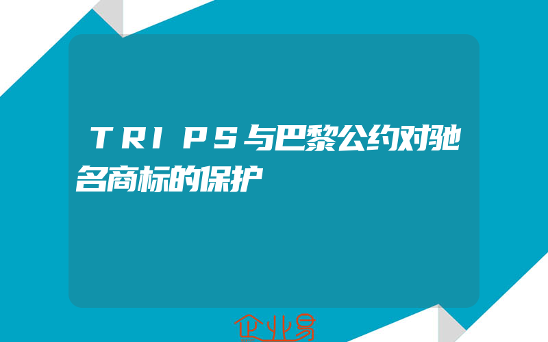 TRIPS与巴黎公约对驰名商标的保护