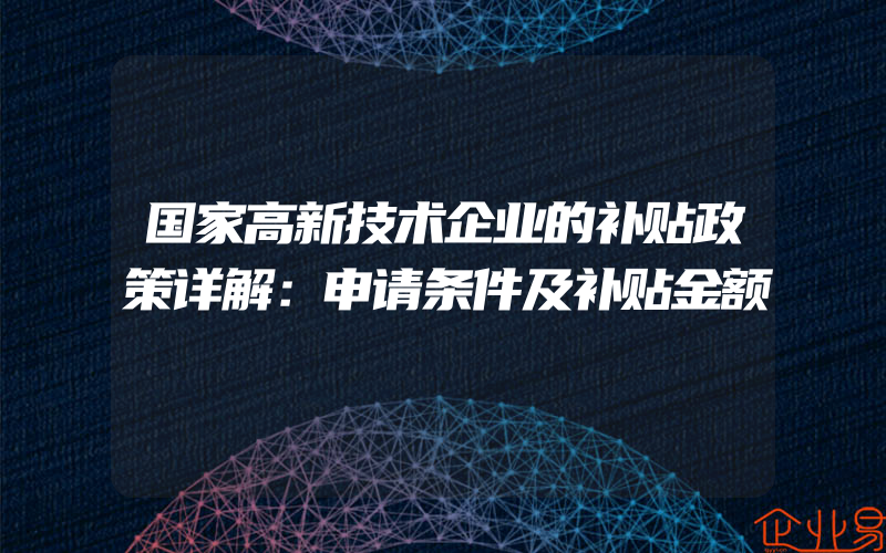 国家高新技术企业的补贴政策详解：申请条件及补贴金额