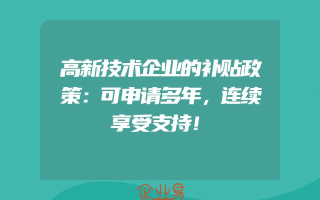 高新技术企业的补贴政策：可申请多年，连续享受支持！