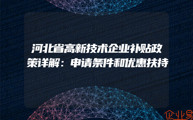 河北省高新技术企业补贴政策详解：申请条件和优惠扶持