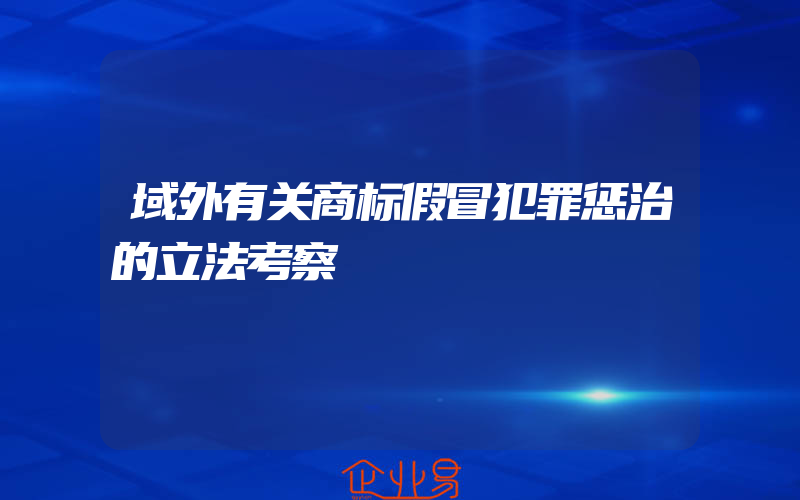 域外有关商标假冒犯罪惩治的立法考察