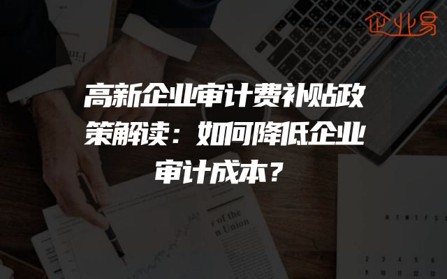 高新企业审计费补贴政策解读：如何降低企业审计成本？