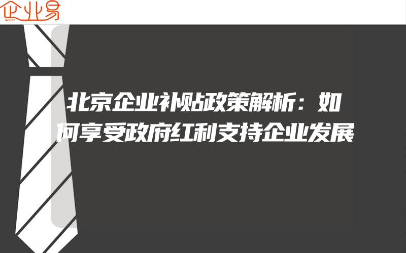 北京企业补贴政策解析：如何享受政府红利支持企业发展