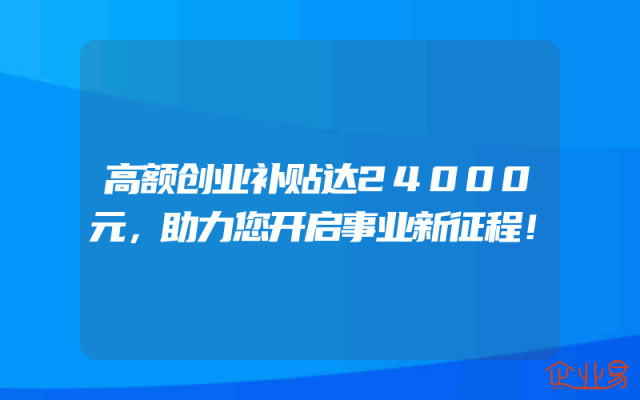 高额创业补贴达24000元，助力您开启事业新征程！