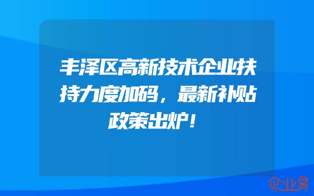 丰泽区高新技术企业扶持力度加码，最新补贴政策出炉！