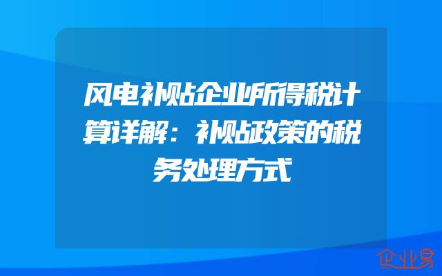 风电补贴企业所得税计算详解：补贴政策的税务处理方式