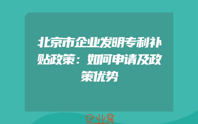 北京市企业发明专利补贴政策：如何申请及政策优势