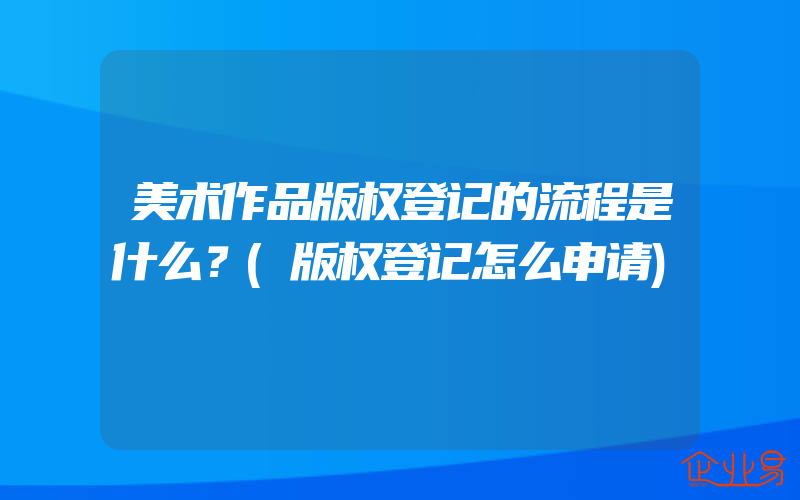 美术作品版权登记的流程是什么？(版权登记怎么申请)