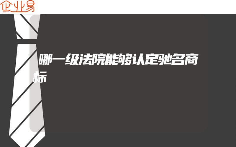 哪一级法院能够认定驰名商标