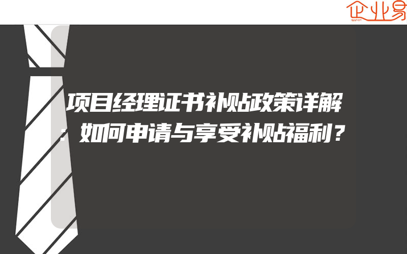 项目经理证书补贴政策详解：如何申请与享受补贴福利？