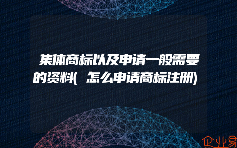 集体商标以及申请一般需要的资料(怎么申请商标注册)