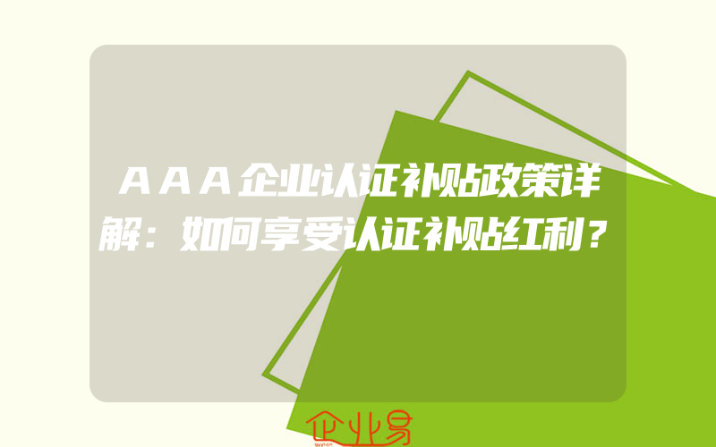 AAA企业认证补贴政策详解：如何享受认证补贴红利？