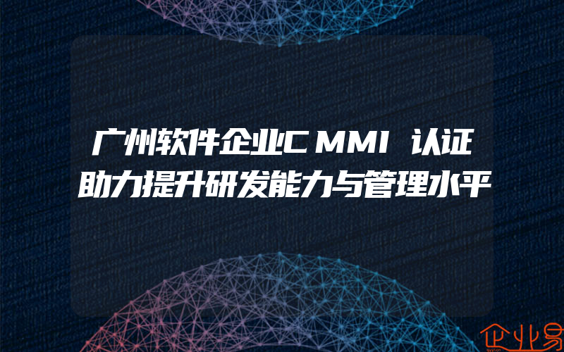 广州软件企业CMMI认证助力提升研发能力与管理水平