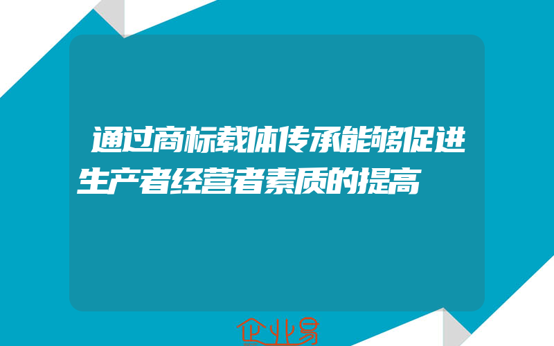 通过商标载体传承能够促进生产者经营者素质的提高