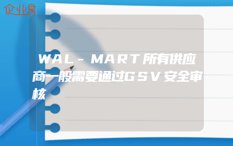 WAL-MART所有供应商一般需要通过GSV安全审核