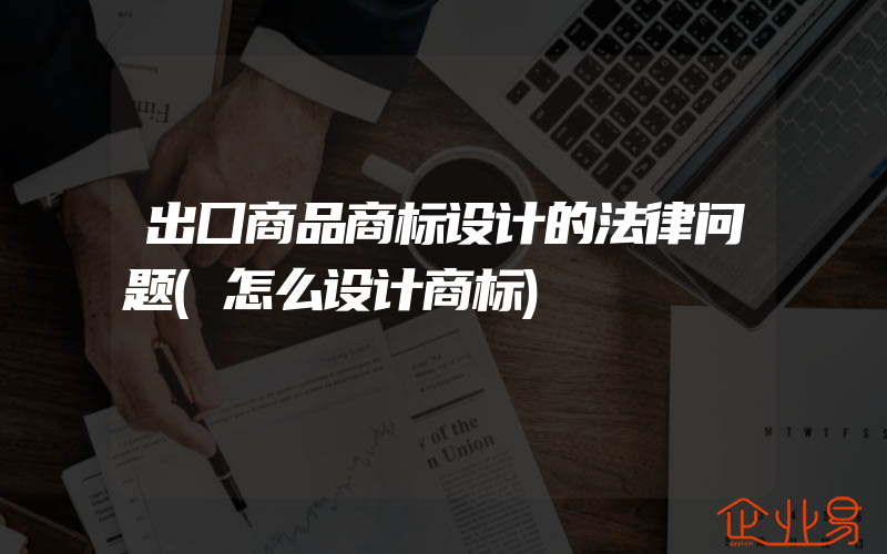 出囗商品商标设计的法律问题(怎么设计商标)