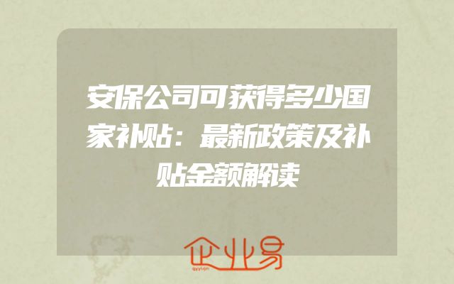 安保公司可获得多少国家补贴：最新政策及补贴金额解读
