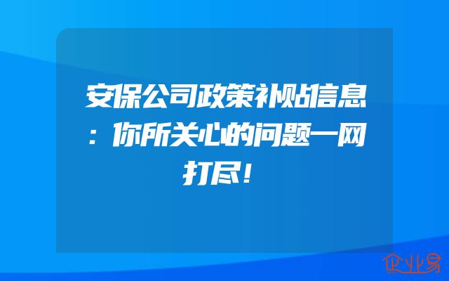 安保公司政策补贴信息：你所关心的问题一网打尽！