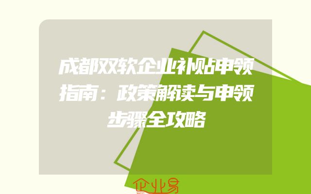 成都双软企业补贴申领指南：政策解读与申领步骤全攻略