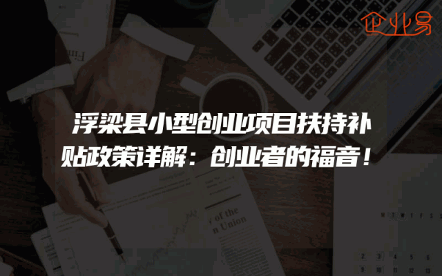 浮梁县小型创业项目扶持补贴政策详解：创业者的福音！